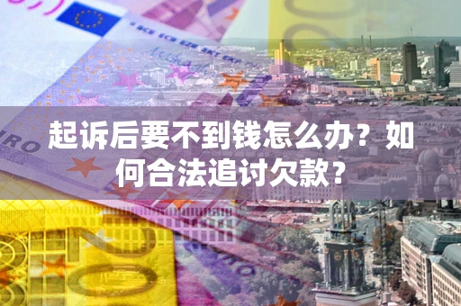 北京起诉后要不到钱怎么办？如何合法追讨欠款？