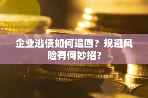 北京企业逃债如何追回？规避风险有何妙招？