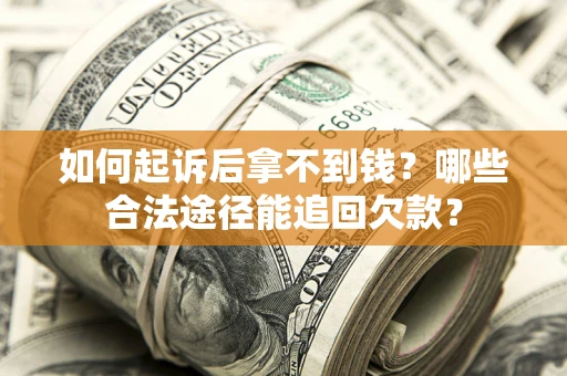 北京如何起诉后拿不到钱？哪些合法途径能追回欠款？