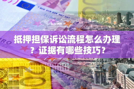 北京抵押担保诉讼流程怎么办理？证据有哪些技巧？