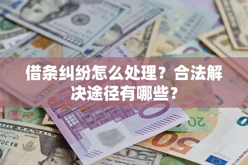 北京借条纠纷怎么处理？合法解决途径有哪些？