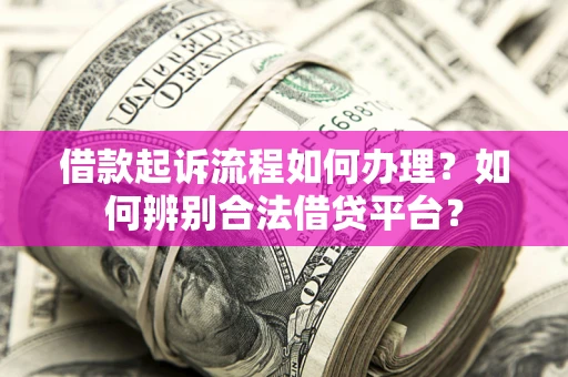 北京借款起诉流程如何办理？如何辨别合法借贷平台？