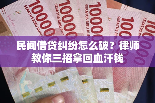北京民间借贷纠纷怎么破？律师教你三招拿回血汗钱