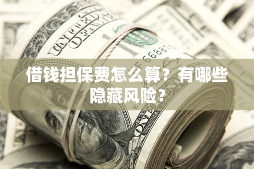 北京借钱担保费怎么算？有哪些隐藏风险？