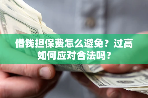 北京借钱担保费怎么避免？过高如何应对合法吗？
