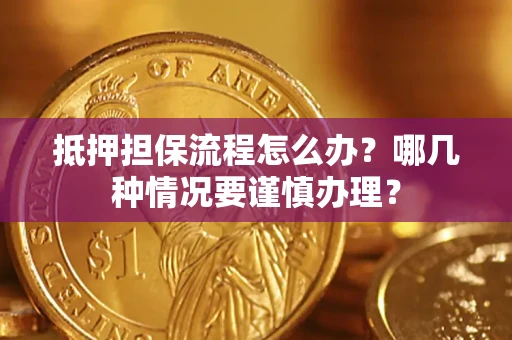 北京抵押担保流程怎么办？哪几种情况要谨慎办理？