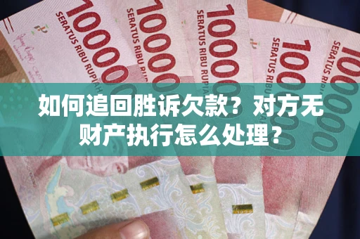 北京如何追回胜诉欠款？对方无财产执行怎么处理？