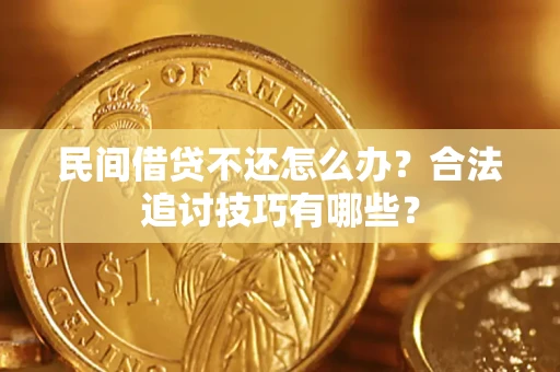 北京民间借贷不还怎么办？合法追讨技巧有哪些？