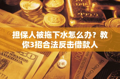 北京担保人被拖下水怎么办？教你3招合法反击借款人