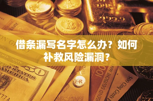 北京借条漏写名字怎么办？如何补救风险漏洞？