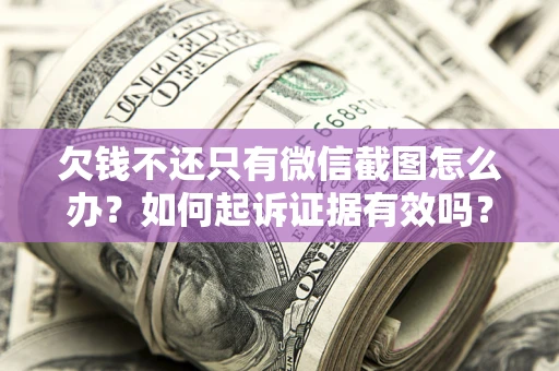 北京欠钱不还只有微信截图怎么办？如何起诉证据有效吗？