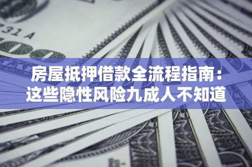 北京房屋抵押借款全流程指南：这些隐性风险九成人不知道