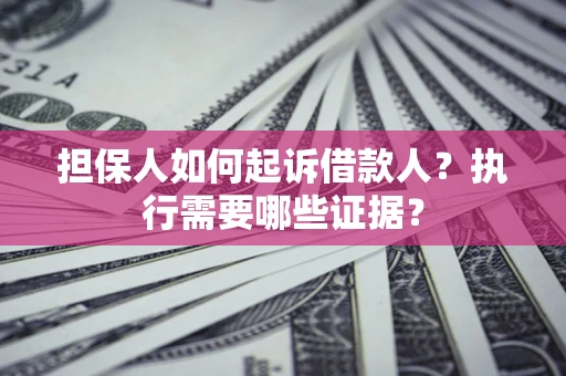 北京担保人如何起诉借款人？执行需要哪些证据？