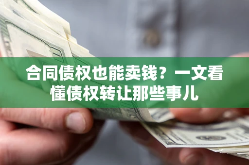 北京合同债权也能卖钱？一文看懂债权转让那些事儿