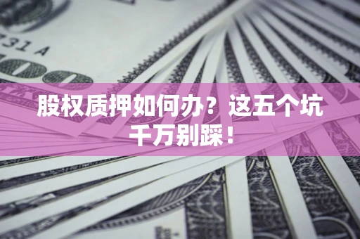 北京股权质押如何办？这五个坑千万别踩！