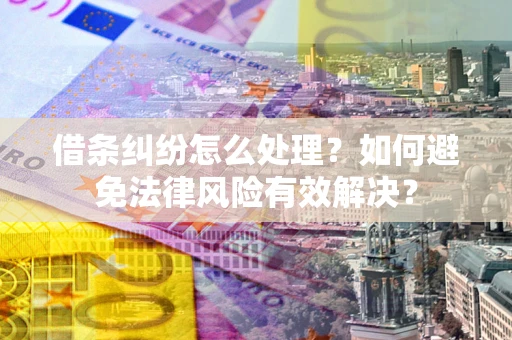 北京借条纠纷怎么处理？如何避免法律风险有效解决？