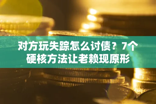 北京对方玩失踪怎么讨债？7个硬核方法让老赖现原形