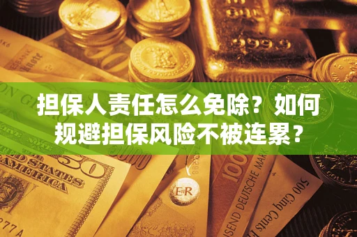 北京担保人责任怎么免除？如何规避担保风险不被连累？