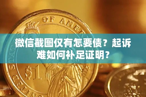北京微信截图仅有怎要债？起诉难如何补足证明？
