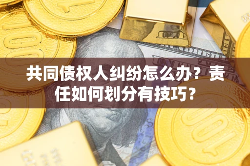 北京共同债权人纠纷怎么办？责任如何划分有技巧？