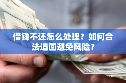 北京借钱不还怎么处理？如何合法追回避免风险？