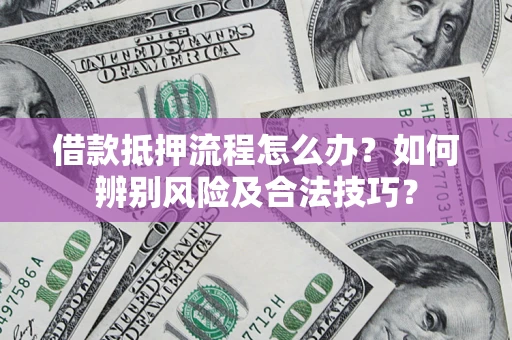 北京借款抵押流程怎么办？如何辨别风险及合法技巧？