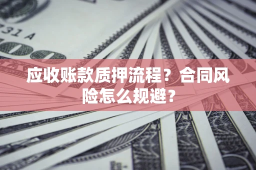 北京应收账款质押流程？合同风险怎么规避？