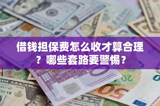 北京借钱担保费怎么收才算合理？哪些套路要警惕？