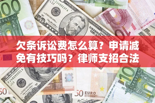 北京欠条诉讼费怎么算？申请减免有技巧吗？律师支招合法省钱