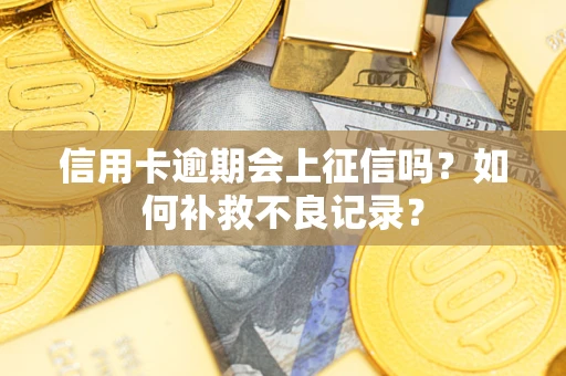 北京信用卡逾期会上征信吗？如何补救不良记录？