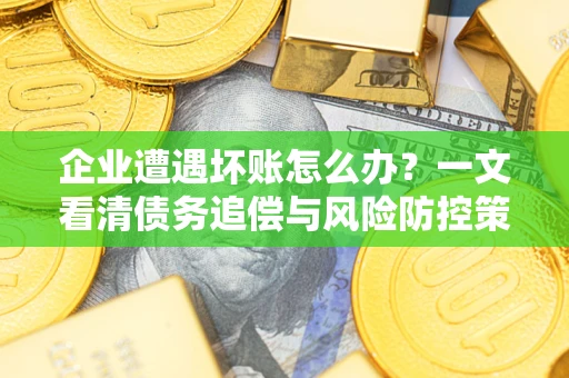 北京企业遭遇坏账怎么办？一文看清债务追偿与风险防控策略