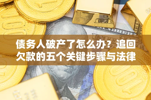 北京债务人破产了怎么办？追回欠款的五个关键步骤与法律策略