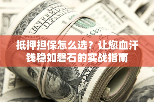 北京抵押担保怎么选？让您血汗钱稳如磐石的实战指南