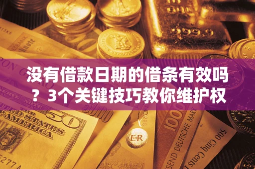 北京没有借款日期的借条有效吗？3个关键技巧教你维护权益