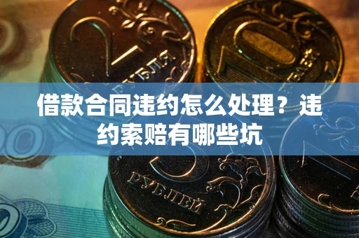 北京借款合同违约怎么处理？违约索赔有哪些坑