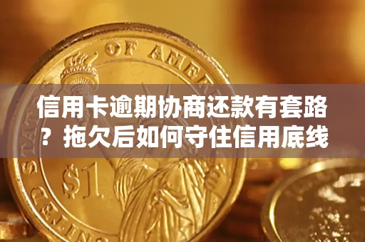 北京信用卡逾期协商还款有套路？拖欠后如何守住信用底线？