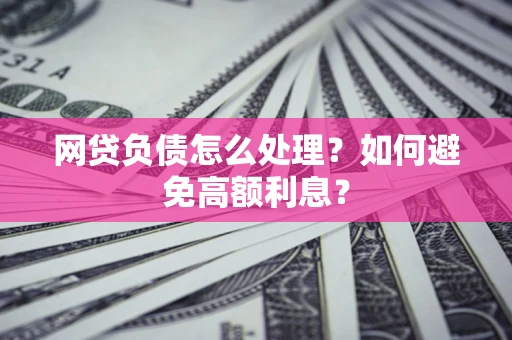 北京网贷负债怎么处理？如何避免高额利息？