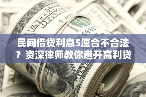 北京民间借贷利息5厘合不合法？资深律师教你避开高利贷陷阱