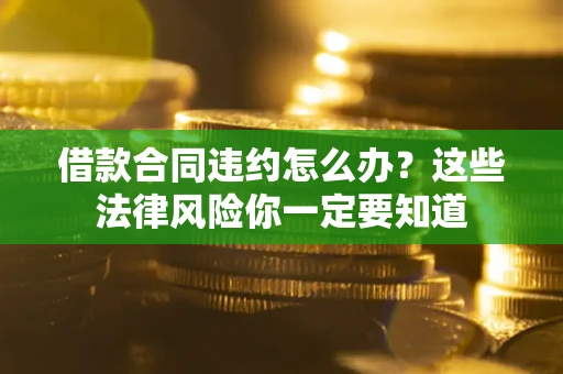 北京借款合同违约怎么办？这些法律风险你一定要知道