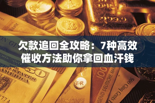 北京欠款追回全攻略：7种高效催收方法助你拿回血汗钱