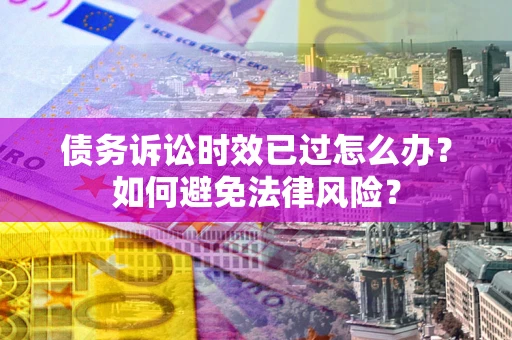 北京债务诉讼时效已过怎么办？如何避免法律风险？