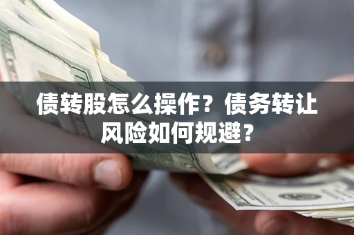 北京债转股怎么操作？债务转让风险如何规避？