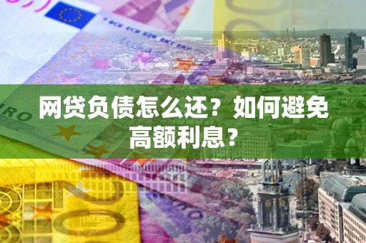 北京网贷负债怎么还？如何避免高额利息？