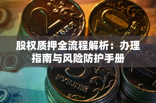 北京股权质押全流程解析：办理指南与风险防护手册
