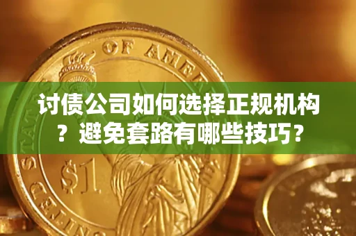 北京讨债公司如何选择正规机构？避免套路有哪些技巧？