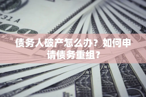 北京债务人破产怎么办？如何申请债务重组？