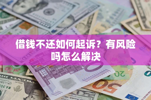 北京借钱不还如何起诉？有风险吗怎么解决