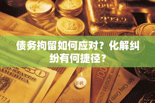北京债务拘留如何应对？化解纠纷有何捷径？