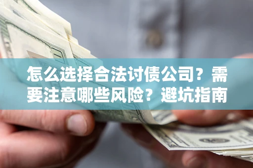 北京怎么选择合法讨债公司？需要注意哪些风险？避坑指南来了！