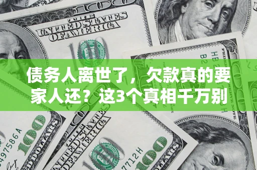 北京债务人离世了，欠款真的要家人还？这3个真相千万别弄错